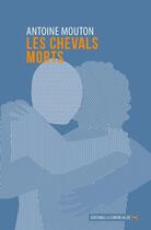 Couverture du livre « Les chevals morts » de Antoine Mouton aux éditions La Contre Allee
