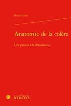 Couverture du livre « Anatomie de la colère ; une passion à la Renaissance » de Bruno Meniel aux éditions Classiques Garnier