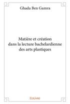 Couverture du livre « Matière et création dans la lecture bachelardienne des arts plastiques » de Ben Gamra Ghada aux éditions Edilivre