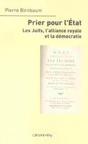 Couverture du livre « Prier pour l'Etat ; les Juifs, l'alliance royale et la démocratie » de Pierre Birnbaum aux éditions Calmann-levy