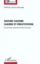 Couverture du livre « NATURE CULTURE GUERRE ET PROSTITUTION : Le sacrifice institutionnalisé du corps » de Martine Costes-Péplinski aux éditions L'harmattan