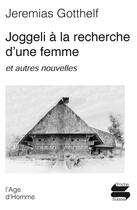 Couverture du livre « Joggeli à la recherche d'une femme ; et autres nouvelles » de Jeremias Gotthelf aux éditions L'age D'homme