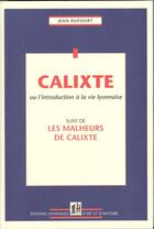 Couverture du livre « Calixte ou l'introduction à la vie lyonnaise ; les malheurs de Calixte » de Jean Dufourt aux éditions Elah