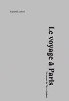 Couverture du livre « Le voyage à Paris ; un carnet de Pierre Aubert » de Raphael Aubert aux éditions Art Et Fiction
