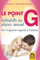 Couverture du livre « Le point g ; initiation au plaisir sexuel ; de l'orgasme vaginal à l'extase » de Michaela Zadra et Elmar Zadra aux éditions Macro Editions