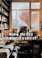 Couverture du livre « Maria, que Dieu te bénisse d'exister » de Albert Frendza aux éditions Baudelaire