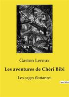 Couverture du livre « Les aventures de Chéri Bibi : Les cages flottantes » de Gaston Leroux aux éditions Culturea