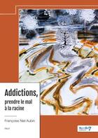 Couverture du livre « Addictions, prendre le mal à la racine » de Francoise Niel Aubin aux éditions Nombre 7