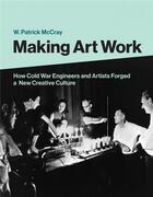 Couverture du livre « Making art work : how cold war engineers and artists forged a new creative culture » de Mccray W. Patrick aux éditions Mit Press