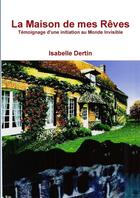 Couverture du livre « La maison de mes rêves ; témoignage d'une initiation au monde invisible » de Isabelle Dertin aux éditions Lulu