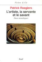 Couverture du livre « L'artiste, la servante et le savant ; deux monologues » de Patrick Roegiers aux éditions Seuil