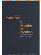 Couverture du livre « Histoire et création ; textes philosophiques inédits (1945-1967) » de Castoriadis C. aux éditions Seuil