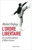 Couverture du livre « L'ordre libertaire ; la vie philosophique d'Albert Camus » de Michel Onfray aux éditions Flammarion