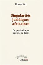 Couverture du livre « Singularités juridiques africaines : ce que l'Afrique apporte au droit » de Alioune Sall aux éditions L'harmattan
