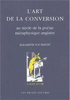 Couverture du livre « L'art de la conversion - au siecle de la poesie metaphysique anglaise » de Elisabeth Soubrenie aux éditions Belles Lettres