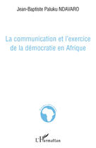 Couverture du livre « La communication et l'exercice de la démocratie en Afrique » de Jean-Baptist Paluku Ndavaro aux éditions L'harmattan