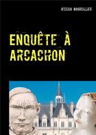 Couverture du livre « Enquête à Arcachon ; la ville aux 4 saisons » de Jessica Bourcillier aux éditions Books On Demand