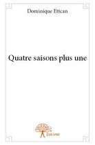 Couverture du livre « Quatre saisons plus une » de Dominique Ettcan aux éditions Edilivre