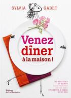 Couverture du livre « Venez dîner à la maison ! 90 recettes, 30 menus pour profiter de ses amis et rester à table avec eux » de Sylvia Gabet aux éditions La Martiniere