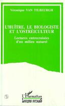 Couverture du livre « L'huitre, le biologiste et l'ostreiculteur - lectures entrecroisees d'un milieu naturel » de Van Tilbeurgh V. aux éditions L'harmattan