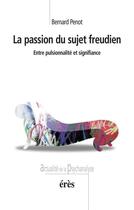 Couverture du livre « La passion du sujet freudien ; entre pulsionnalité et signifiance » de Bernard Penot aux éditions Eres