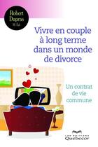 Couverture du livre « Vivre en couple à long terme dans un monde de divorce ; un contrat de vie commune » de Robert Dupras aux éditions Les Éditions Québec-livres