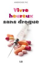 Couverture du livre « Vivre heureux sans drogue » de Ambroise Pic aux éditions Des Beatitudes