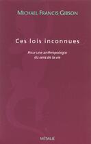 Couverture du livre « Ces lois inconnues : pour une anthropologie du sens de la vie » de Gibson M F. aux éditions Metailie