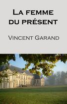 Couverture du livre « La femme du présent » de Vincent Garand aux éditions Expressite.fr