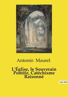 Couverture du livre « L'Église, le Souverain Pontife, Catéchisme Raisonné » de Antonin Maurel aux éditions Culturea