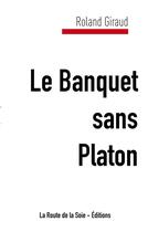 Couverture du livre « Le banquet sans Platon » de Roland Giraud aux éditions La Route De La Soie
