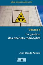 Couverture du livre « La gestion des déchets radioactifs (5e édition) » de Jean-Claude Amiard aux éditions Iste