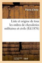 Couverture du livre « Liste et origine de tous les ordres de chevaleries militaires et civils (ed.1876) » de Avity Pierre aux éditions Hachette Bnf