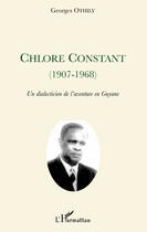 Couverture du livre « Chlore Constant (1907-1968) ; un dialecticien de l'aventure en Guyane » de Georges Othily aux éditions Editions L'harmattan