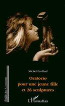 Couverture du livre « Oratorio pour une jeune fille et 26 sculptures » de Michel Ecoffard aux éditions Editions L'harmattan