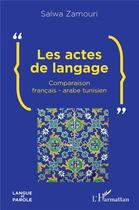 Couverture du livre « Les actes de langage ; comparaison francais-arabe-tunisien » de Salwa Zamouri aux éditions L'harmattan