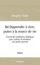 Couverture du livre « (re-)apprendre a vivre, puiser a la source de vie - carnet de meditations bibliques pour cultiver et » de Fedor Magaly aux éditions Edilivre