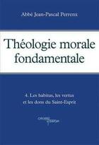 Couverture du livre « Théologie morale fondamentale - Tome 4 : Les habitus, les vertus et les dons du Saint-Esprit » de Abbe Perrenx aux éditions Tequi