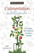 Couverture du livre « L'alimentation intelligente ; les vertus des aliments d'origine végétale (2e édition) » de Caroline Gauthier aux éditions Quebecor