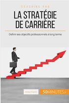 Couverture du livre « La stratégie de carrière : définir ses objectifs professionnels à long terme » de Mailys Charlier aux éditions 50minutes.fr