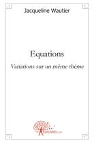 Couverture du livre « Équations ; variation sur un même thème » de Jacqueline Wautier aux éditions Edilivre-aparis