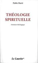 Couverture du livre « Théologie spirituelle ; initiation théologique » de Pablo Marti aux éditions Le Laurier