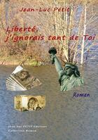 Couverture du livre « Liberté, j'ignorais tant de toi » de Jean-Luc Petit aux éditions Jean-luc Petit Editions