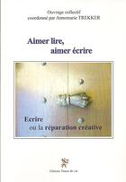Couverture du livre « Aimer lire, aimer écrire ; écrire ou la réparation créative » de Annemarie Trekker aux éditions Traces De Vie