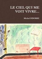 Couverture du livre « Le ciel qui me voit vivre... » de Sidobre Michel aux éditions Lulu