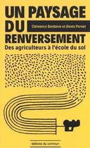 Couverture du livre « Un paysage du renversement ; des agriculteurs à l'école du sol » de Alexis Pernet et Clemence Bardaine aux éditions Editions Du Commun