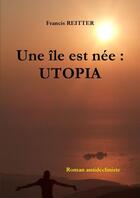 Couverture du livre « Une ile est nee : utopia » de Francis Reitter aux éditions Lulu