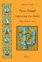 Couverture du livre « Mathieu l'enlumineur t.3 ; Pierre Arnaud, l'apprentissage d'un chevalier » de Christiane Corazzi aux éditions Livio Editions