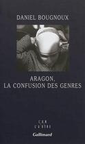 Couverture du livre « Aragon, la confusion des genres » de Daniel Bougnoux aux éditions Gallimard