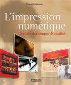 Couverture du livre « L'impression numerique, realiser des tirages de qualites » de Harald Johnson aux éditions Eyrolles